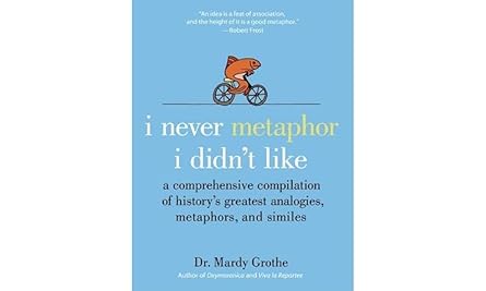I Never Metaphor I Didn't Like: A Comprehensive Compilation of History's Greatest Analogies, Metaphors,